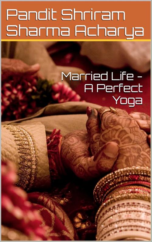 Cover of the book Married Life - A Perfect Yoga by Pandit Shriram Sharma Acharya, Ashutosh Sarswat
