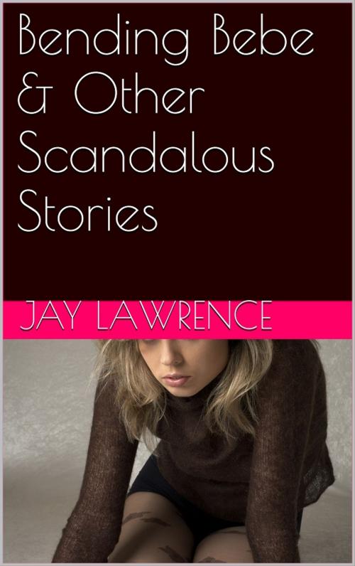 Cover of the book Bending Bebe & Other Scandalizing Stories by Jay Lawrence, Reanissance E-Books, Inc.