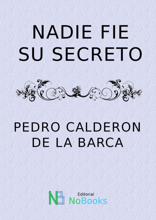 Cover of the book Nadie fie su secreto by Pedro Calderon de la Barca, NoBooks Editorial