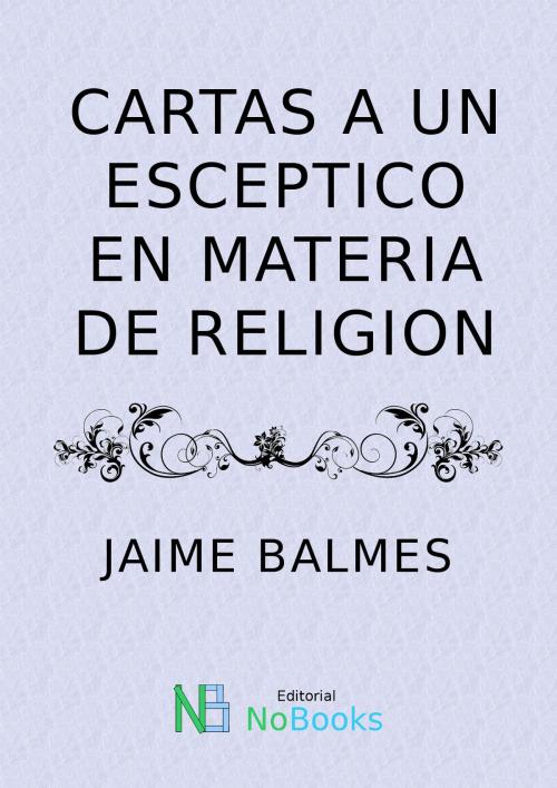 Cover of the book Cartas a un esceptico en materia de religion by Jaime Balmes, NoBooks Editorial