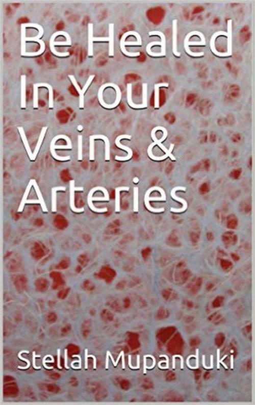 Cover of the book Be Healed In Your Veins &Arteries. by Stellah Mupanduki, Stellah Mupanduki