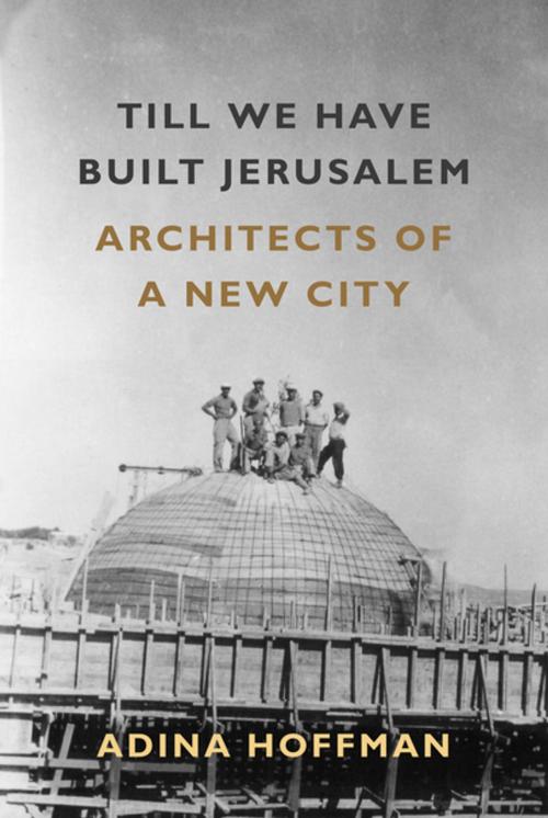 Cover of the book Till We Have Built Jerusalem by Adina Hoffman, Farrar, Straus and Giroux