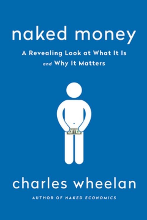 Cover of the book Naked Money: A Revealing Look at Our Financial System by Charles Wheelan, W. W. Norton & Company