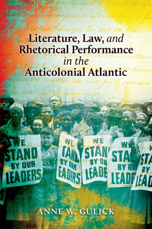 Cover of the book Literature, Law, and Rhetorical Performance in the Anticolonial Atlantic by Anne W. Gulick, Ohio State University Press