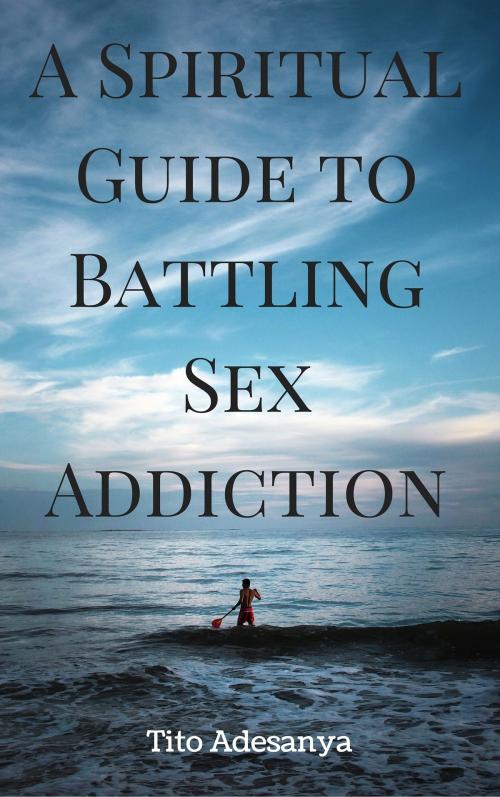 Cover of the book A Spiritual Guide to Battling Sex Addiction by Tito Adesanya, Triple 7 Publishing