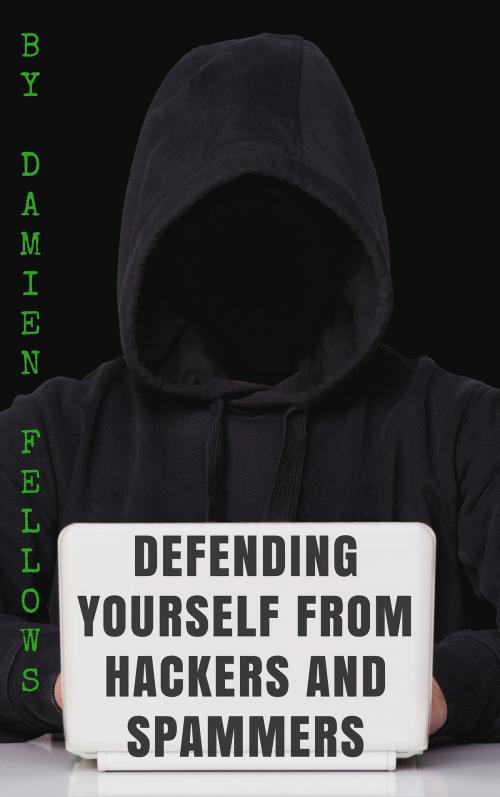 Cover of the book Defending Yourself from Hackers and Spammers by Damien Fellows, Damien Fellows