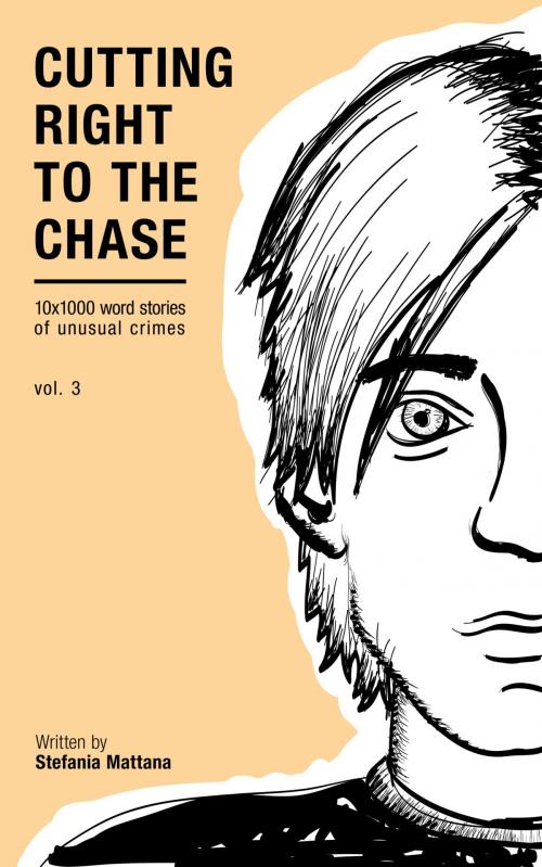 Cover of the book Cutting Right To The Chase Vol.3: 10x1000 Word Stories Of Unusual Crimes by Stefania Mattana, Stefania Mattana
