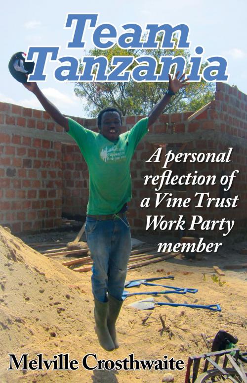 Cover of the book Team Tanzania: A Personal Reflection of a Vine Trust Work Party Member by Melville Crosthwaite, Gilead Books Publishing