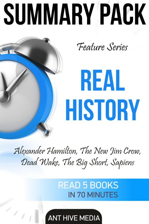 Cover of the book Feature Series Real History: Alexander Hamilton, The New Jim Crow, Dead Wake, The Big Short, Sapiens | Summary Pack by Ant Hive Media, Ant Hive Media