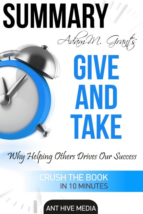 Cover of the book Adam M. Grant's Give and Take Why Helping Others Drives Our Success Summary by Ant Hive Media, Ant Hive Media