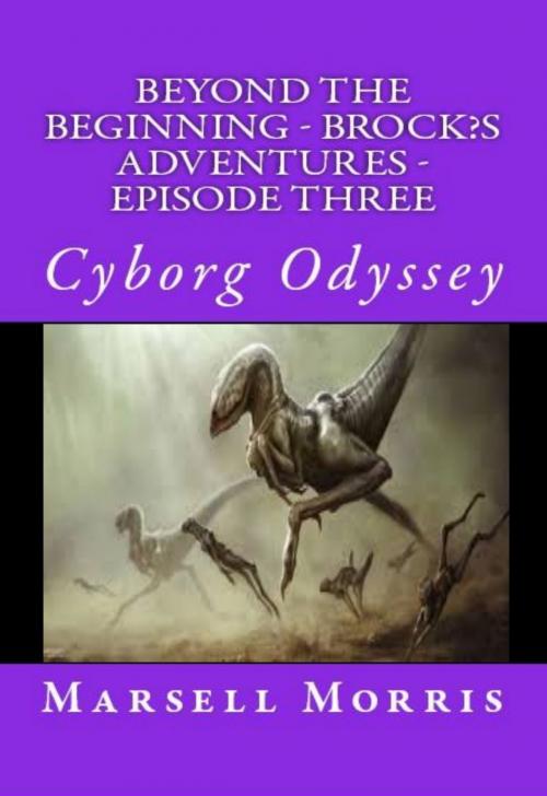 Cover of the book Beyond the Beginning: Brock’s Adventures - Episode Three - Cyborg Odyssey by Marsell Morris, Marsell Morris