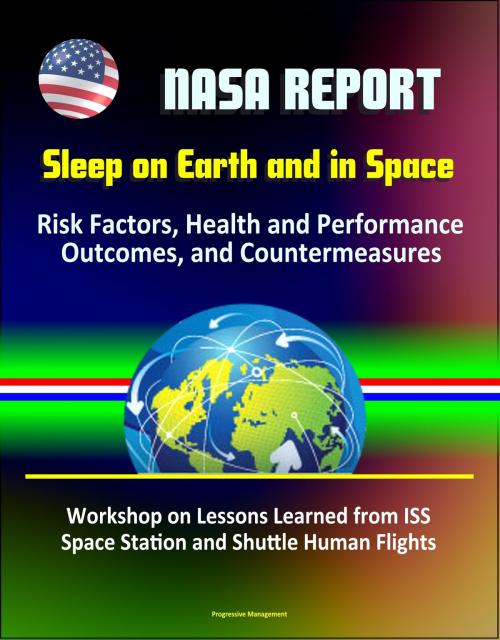 Cover of the book NASA Report: Sleep on Earth and in Space: Risk Factors, Health and Performance Outcomes, and Countermeasures - Workshop on Lessons Learned from ISS Space Station and Shuttle Human Flights by Progressive Management, Progressive Management