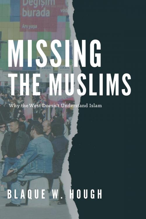 Cover of the book Missing the Muslims: Why the West Doesn't Understand Islam by Blaque Hough, Blaque Hough