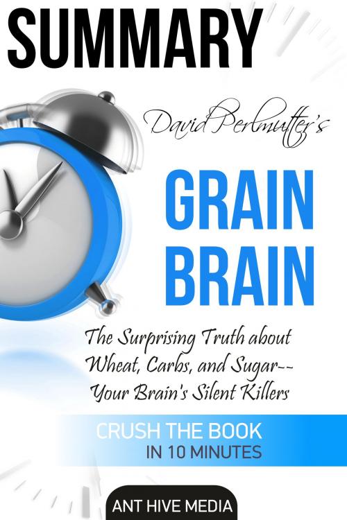 Cover of the book David Perlmutter’s Grain Brain: The Surprising Truth about Wheat, Carbs, and Sugar--Your Brain's Silent Killers Summary by Ant Hive Media, Ant Hive Media