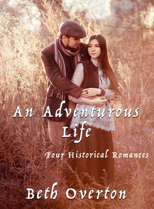 Cover of the book An Adventurous Life: Four Historical Romances by Beth Overton, Beth Overton