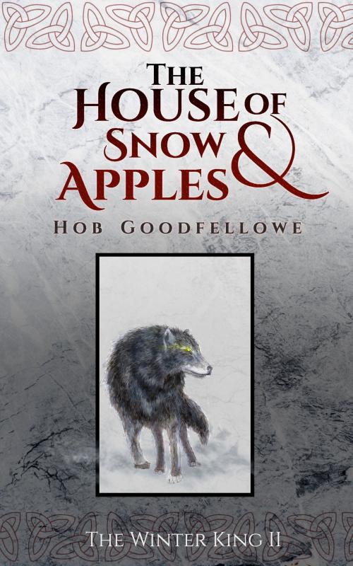 Cover of the book The House of Snow & Apples by Hob Goodfellowe, Hob Goodfellowe