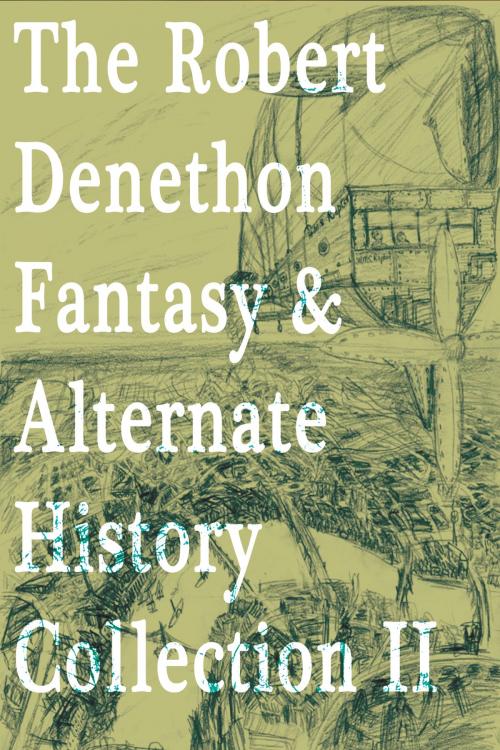 Cover of the book The Robert Denethon Fantasy and Alternate History Collection 2 by Robert Denethon, Robert Denethon