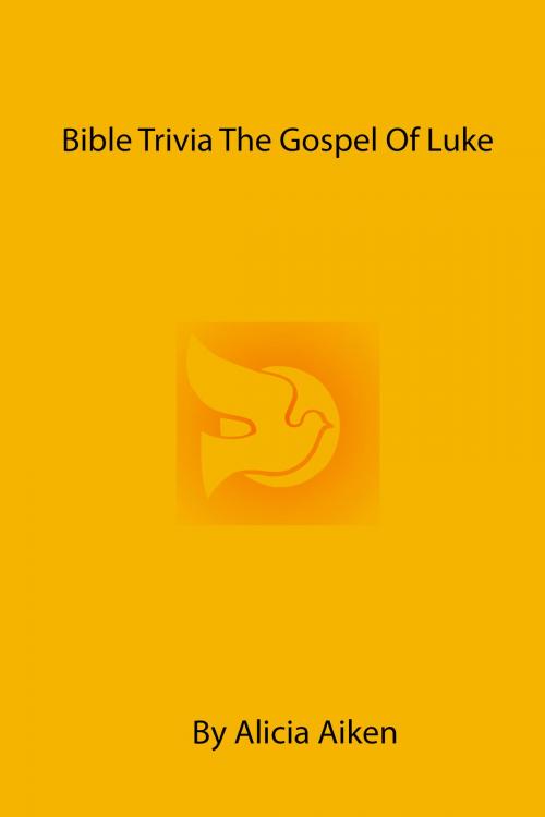 Cover of the book Bible Trivia The Gospel of Luke by Alicia Aiken, Alicia Aiken