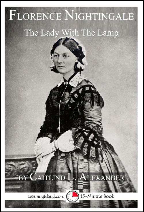 Cover of the book Florence Nightingale: The Lady With The Lamp: A 15-Minute Biography by Caitlind L. Alexander, LearningIsland.com
