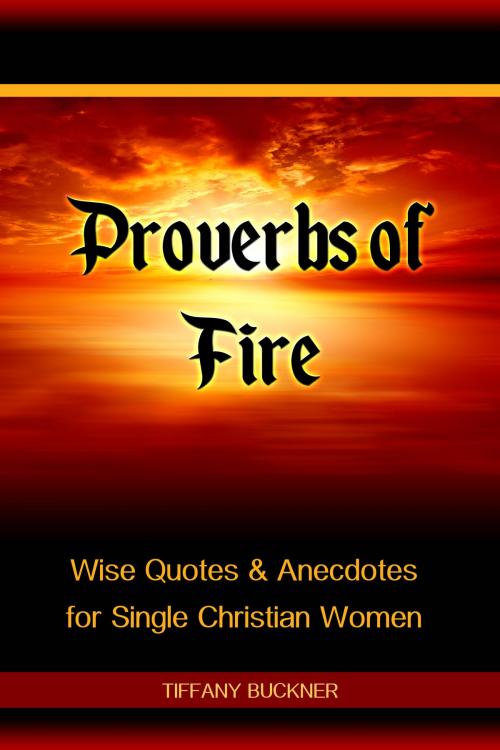 Cover of the book Proverbs of Fire: Wise Quotes & Anecdotes for Single Christian Women by Tiffany Buckner, Tiffany Buckner