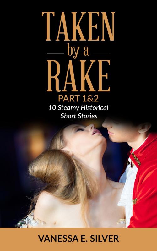 Cover of the book Taken By A Rake Part 1&2: 10 Steamy Historical Short Stories by Vanessa  E. Silver, Elizabeth Reed
