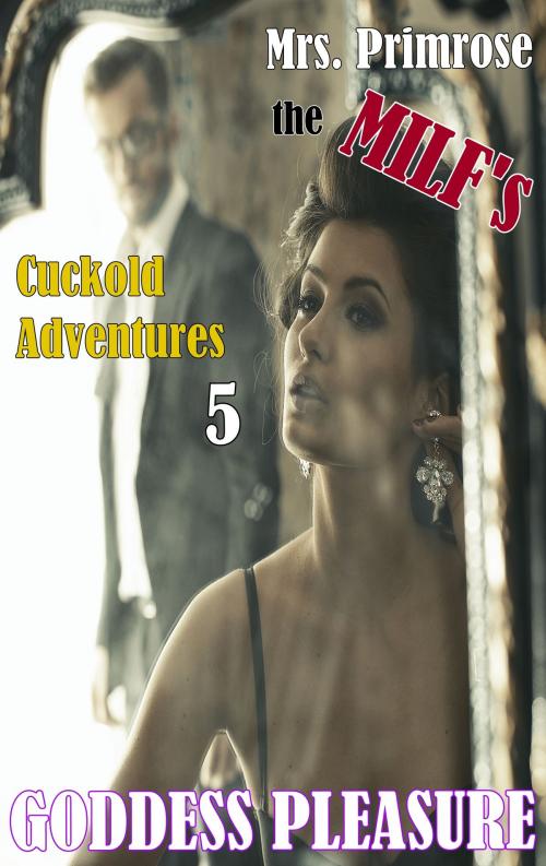 Cover of the book Mrs. Primrose the MILF's Cuckold Adventures: Part Five by Goddess Pleasure, Goddess Pleasure