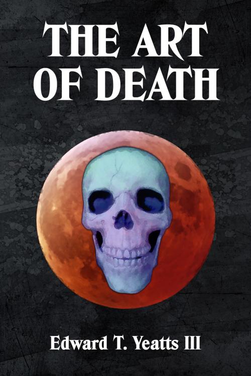 Cover of the book The Art of Death by Edward T. Yeatts III, Edward T. Yeatts III