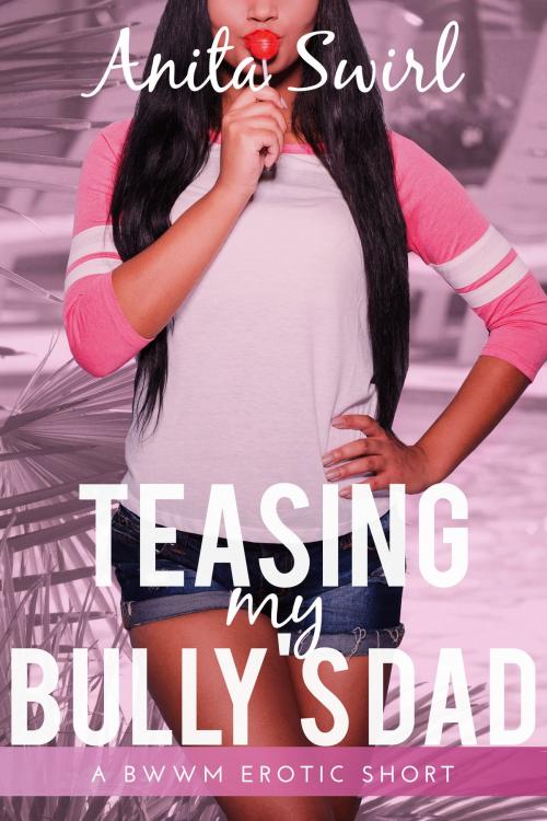 Cover of the book Teasing my Bully's Dad: A BWWM Erotic Short by Anita Swirl, Eromantica Publications