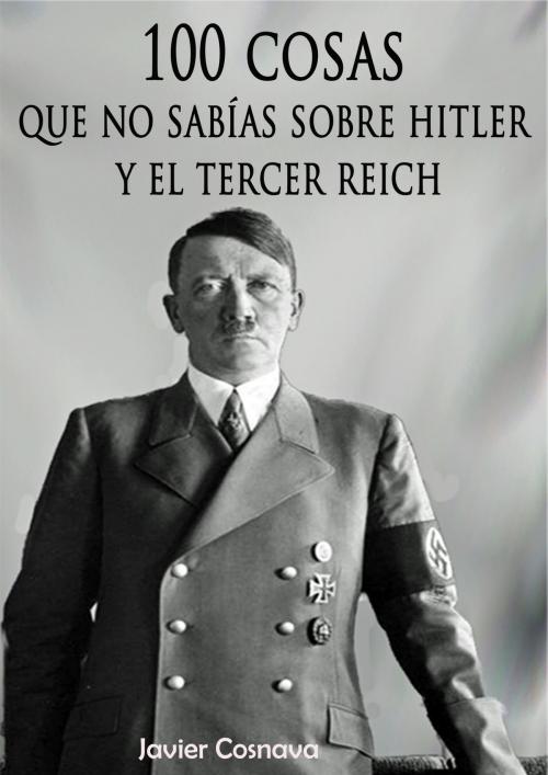 Cover of the book 100 cosas que no sabías sobre Hitler y el Tercer Reich by Javier Cosnava, Javier Cosnava