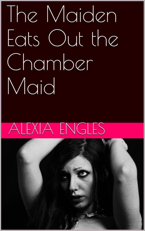 Cover of the book The Maiden Eats Out the Chamber Maid by Alexia Engles, Charlie Bent