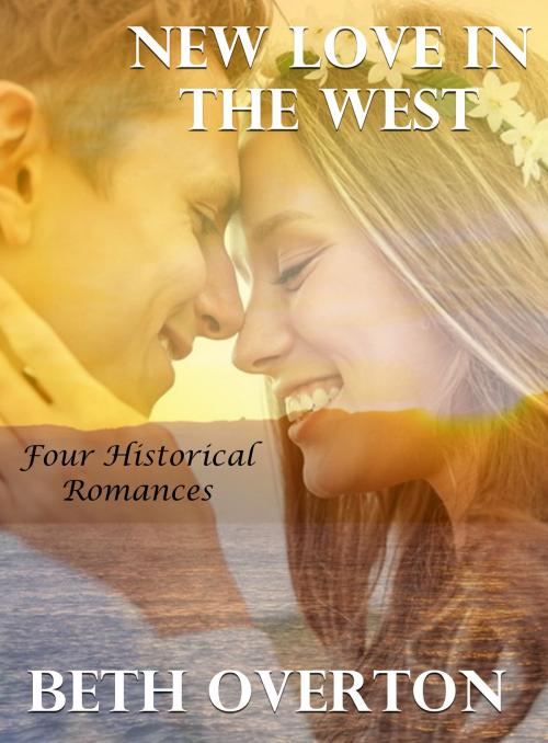 Cover of the book New Love In the West: Four Historical Romances by Beth Overton, Beth Overton