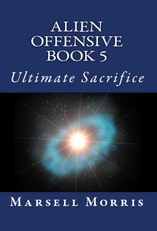 Cover of the book Alien Offensive: Book 5 - Ultimate Sacrifice by Marsell Morris, Marsell Morris