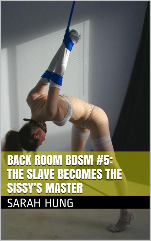 Cover of the book Back Room BDSM #5: The Slave Becomes the Sissy’s Master by Sarah Hung, Charlie Bent