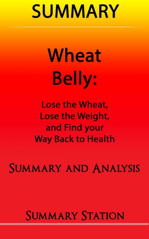 Cover of the book Wheat Belly: Lose the Wheat, Lose the Weight, and Find your Path Back to Health | Summary by Summary Station, Summary Station