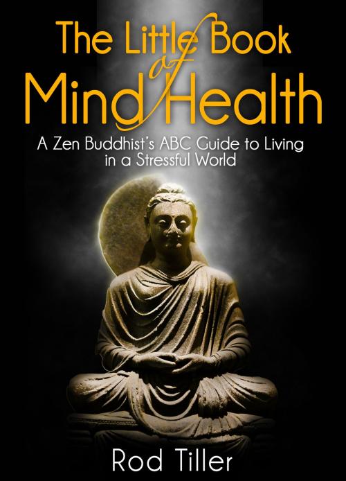 Cover of the book The Little Book of Mind Health: A Zen Buddhist's ABC guide to living in a stressful world by Rod Tiller, Rod Tiller