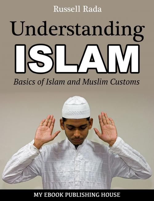 Cover of the book Understanding Islam: Basics of Islam and Muslim Customs by Russell Rada, My Ebook Publishing House