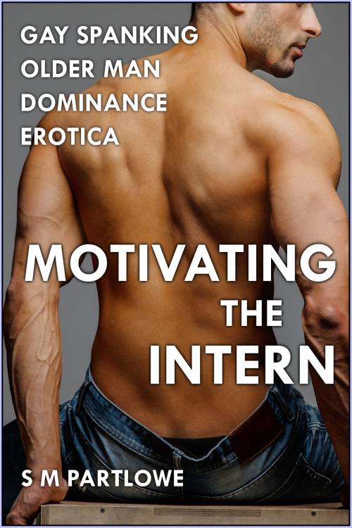 Cover of the book Motivating the Intern (Gay Spanking Older Man Dominance Erotica) by S M Partlowe, S M Partlowe