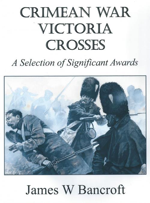 Cover of the book Crimean War Victoria Crosses: A Selection of Significant Awards by James W Bancroft, James W Bancroft
