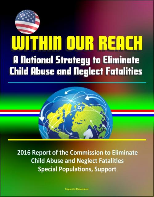Cover of the book Within Our Reach: A National Strategy to Eliminate Child Abuse and Neglect Fatalities - 2016 Report of the Commission to Eliminate Child Abuse and Neglect Fatalities, Special Populations, Support by Progressive Management, Progressive Management