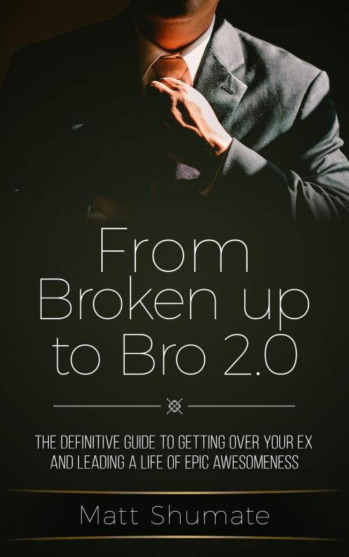 Cover of the book From Broken Up to Bro 2.0: The Definitive Guide to Getting Over Your Ex and Living a Life of Epic Awesomeness by Matt Shumate, Matt Shumate