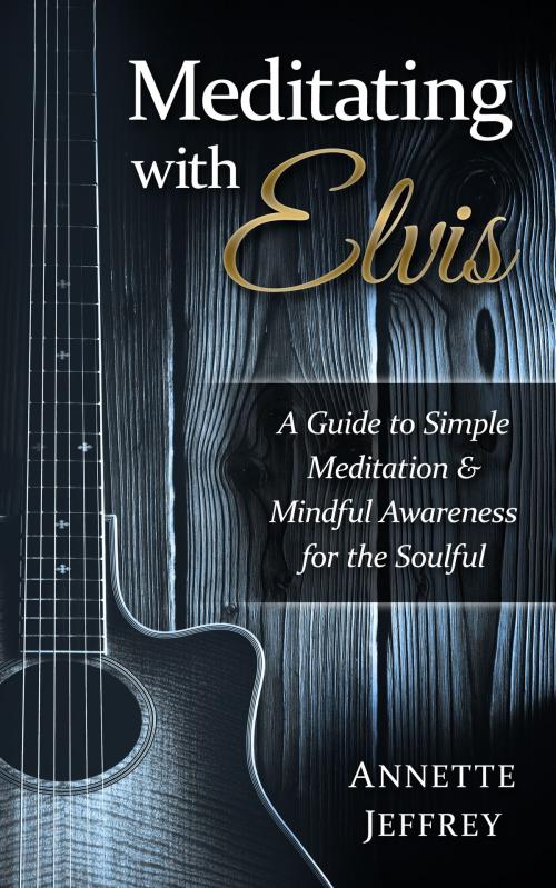 Cover of the book Meditating With Elvis: A Guide to Simple Meditation & Mindful Awareness for the Soulful by Annette Jeffrey, Annette Jeffrey