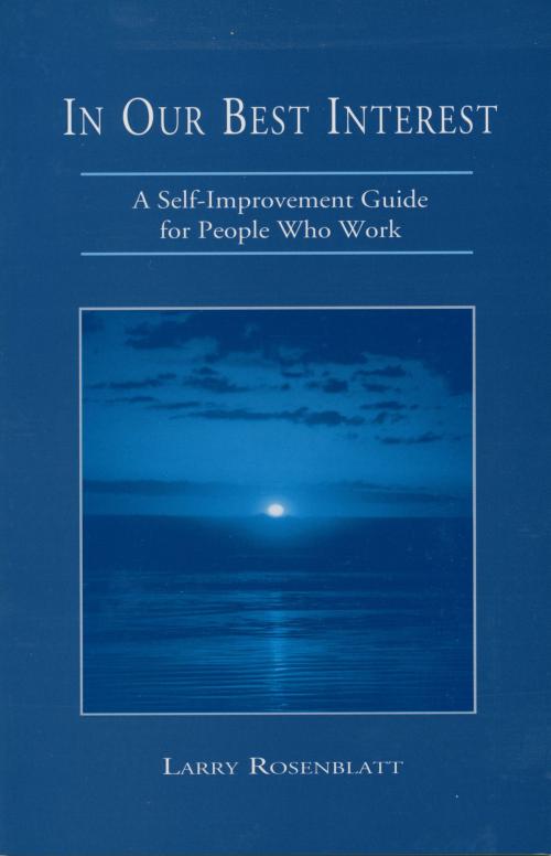 Cover of the book In Our Best Interest: A Self-Improvement Guide for People Who Work by Larry Rosenblatt, Larry Rosenblatt