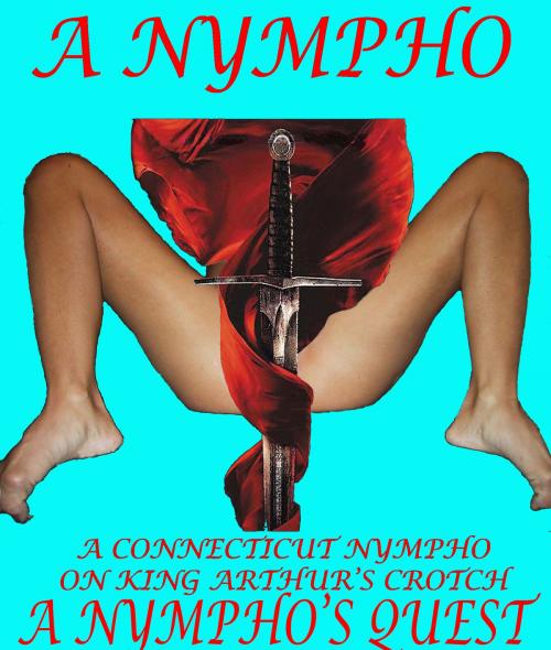 Cover of the book A Connecticut Nympho on King Arthur's Crotch 3: A Nympho's Quest by A Nympho, A Nympho