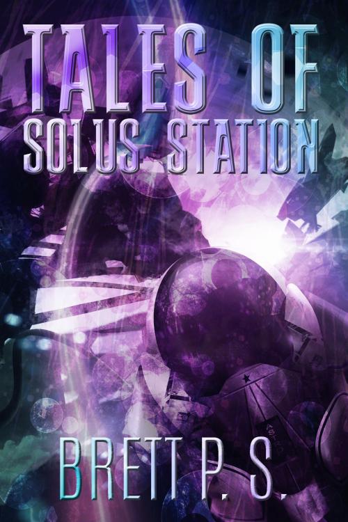 Cover of the book Tales of Solus Station by Brett P. S., Brett P. S.