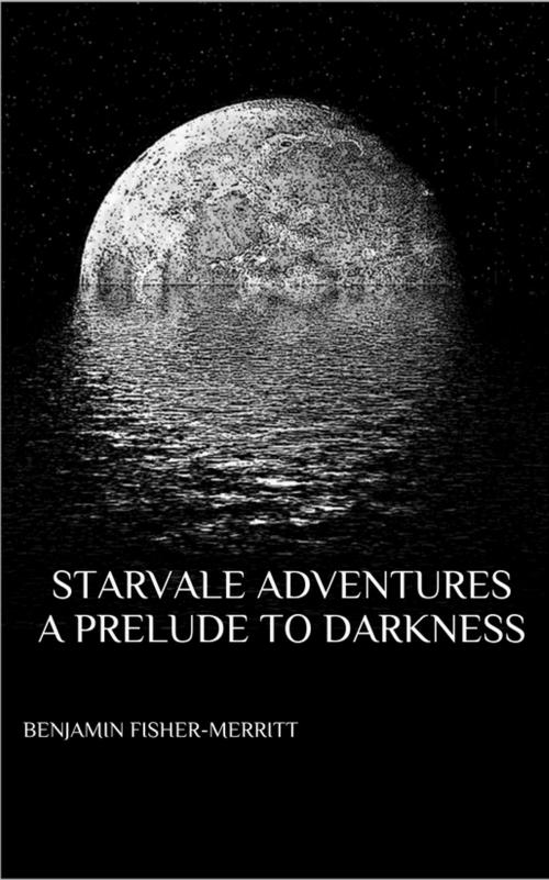 Cover of the book Starvale Adventures, A Prelude to Darkness by Benjamin Fisher-Merritt, Benjamin Fisher-Merritt