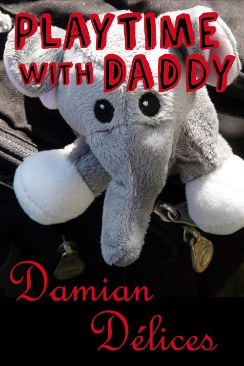 Cover of the book Playtime with Daddy (M/M 24/7 Role Play Erotica) by Damian Délices, Damian Délices