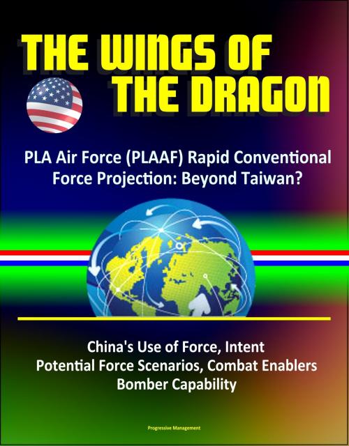 Cover of the book The Wings of the Dragon: PLA Air Force (PLAAF) Rapid Conventional Force Projection: Beyond Taiwan? China's Use of Force, Intent, Potential Force Scenarios, Combat Enablers, Bomber Capability by Progressive Management, Progressive Management