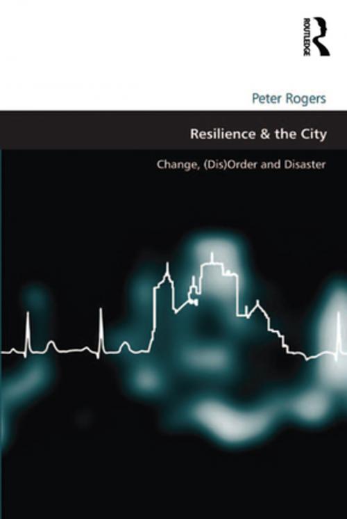 Cover of the book Resilience & the City by Peter Rogers, Taylor and Francis