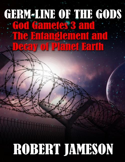 Cover of the book Germ-line of the Gods - God Gametes 3 and The Entanglement and Decay of Planet Earth by Robert Jameson, Lulu.com
