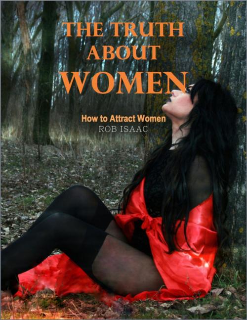 Cover of the book Truth About Women: How to Attract Women by Rob Isaac, Lulu.com